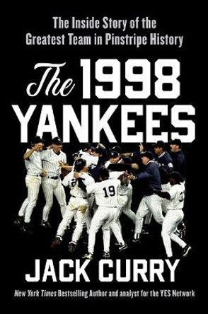 The 1998 Yankees: The Inside Story of the Greatest Baseball Team Ever by Jack Curry