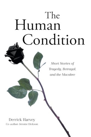 The Human Condition: Short Stories of Tragedy, Betrayal, and the Macabre by Derrick Harvey 9798893150025
