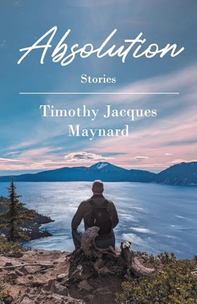Absolution: Stories by Timothy Jacques Maynard 9798893151060