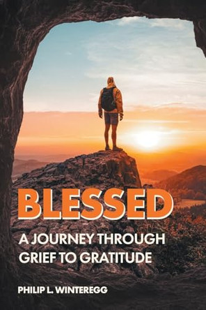 Blessed: A Journey Through Grief To Gratitude by Philip L Winteregg 9798893456332