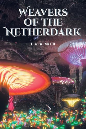 Weavers of the Netherdark by J A W Smith 9798894273211