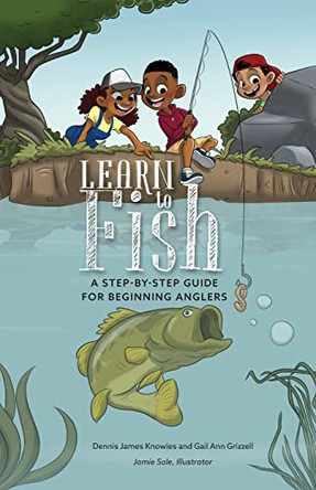 Learn to Fish: A Step-by-Step Guide for Beginning Anglers by Dennis James Knowles 9798985892710