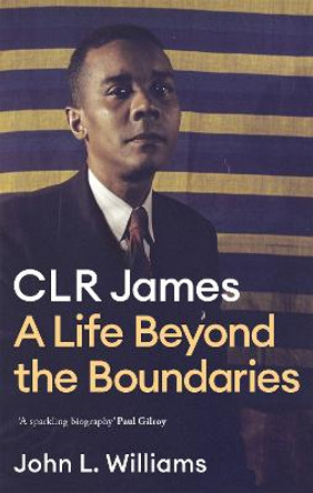 CLR James: A Life Beyond the Boundaries by John L Williams