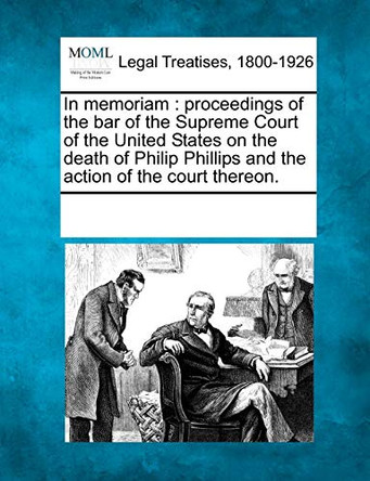 In Memoriam: Proceedings of the Bar of the Supreme Court of the United States on the Death of Philip Phillips and the Action of the Court Thereon. by Multiple Contributors 9781241010904