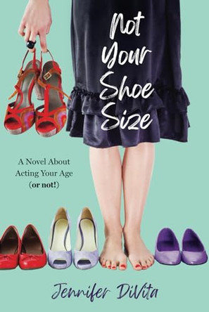 Not Your Shoe Size: A Novel About Acting Your Age (or not) by Jennifer Divita 9798988126409