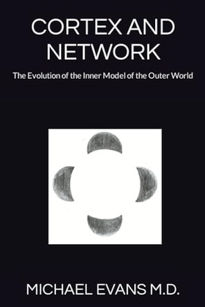 Cortex and Network: The Evolution of the Inner Model of the Outer World by Michael Evans 9798988322009