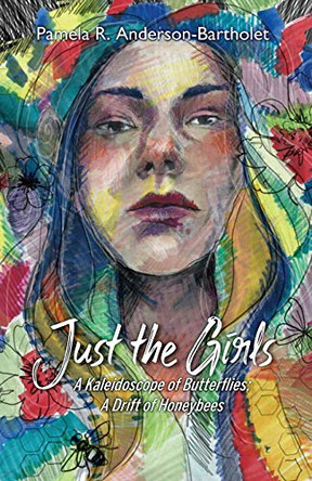 Just the Girls: A Kaleidoscope of Butterflies; A Drift of Honeybees by Pamela R Anderson-Bartholet 9781948461641