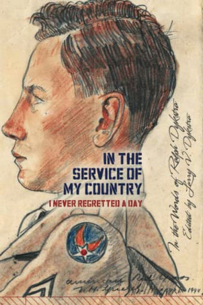 In the Service of My Country: I Never Regretted a Day by Ralph Dykstra 9781948903707