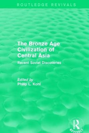 The Bronze Age Civilization of Central Asia: Recent Soviet Discoveries Philip L. Kohl 9781138188655