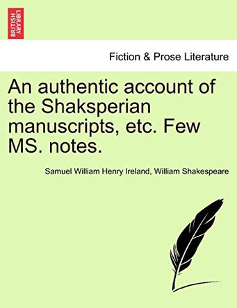 An Authentic Account of the Shaksperian Manuscripts, Etc. Few Ms. Notes. by Samuel William Henry Ireland 9781241024734