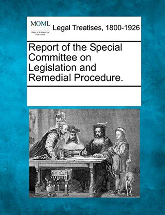 Report of the Special Committee on Legislation and Remedial Procedure. by Multiple Contributors 9781241027407