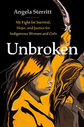 Unbroken: My Story of Survival and My Fight for Justice and Hope for Indigenous Women and Girls by Angela Sterritt