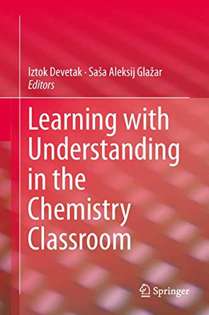 Learning with Understanding in the Chemistry Classroom by Iztok Devetak 9789400743656