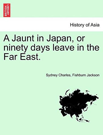 A Jaunt in Japan, or Ninety Days Leave in the Far East. by Sydney Charles Fishburn Jackson 9781241069421