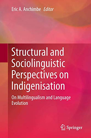 Structural and Sociolinguistic Perspectives on Indigenisation: On Multilingualism and Language Evolution by Eric A. Anchimbe 9789400778801