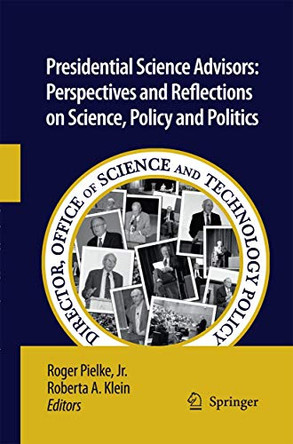 Presidential Science Advisors: Perspectives and Reflections on Science, Policy and Politics by Roger A. Pielke 9789400790650