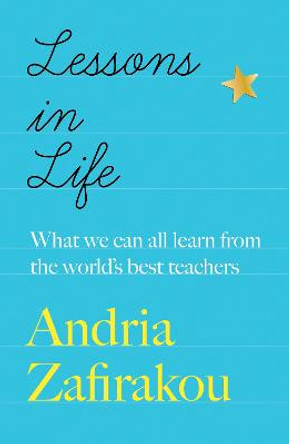 Lessons in Life: What we can all learn from the world’s best teachers by Andria Zafirakou