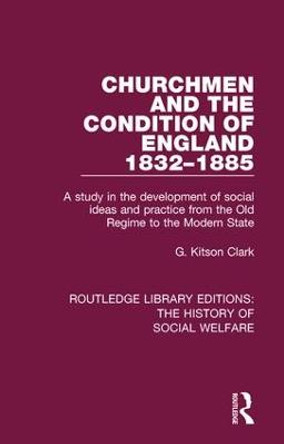 Churchmen and the Condition of England 1832-1885: A study in the development of social ideas and practice from the Old Regime to the Modern State by G Kitson Clark