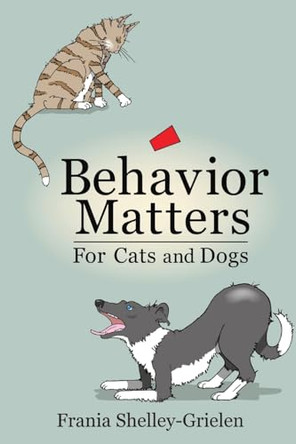 Behavior Matters for Cats and Dogs by Frania Shelley-Grielen 9798218428532