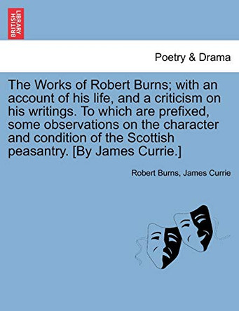 The Works of Robert Burns; With an Account of His Life, and a Criticism on His Writings. to Which Are Prefixed, Some Observations on the Character and Condition of the Scottish Peasantry. [By James Currie.] by Robert Burns 9781241116125
