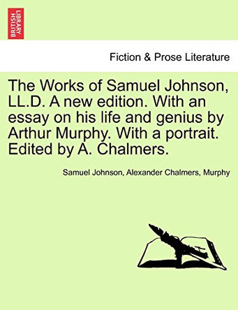 The Works of Samuel Johnson, LL.D. a New Edition. with an Essay on His Life and Genius by Arthur Murphy. with a Portrait. Edited by A. Chalmers. by Samuel Johnson 9781241159153