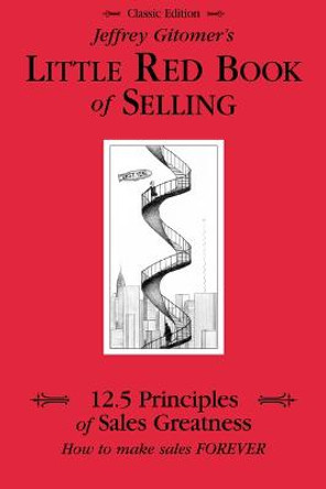 Jeffrey Gitomer's Little Red Book of Selling: 12.5 Principles of Sales Greatness, How to Make Sales Forever by Jeffrey Gitomer