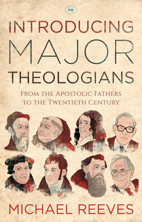 Introducing Major Theologians: From the Apostolic Fathers to the Twentieth Century by Michael Reeves