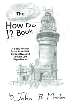 The How Do I ? Book: A Book Written From An Autistic Perspective And Proven Life Experiences by John B Martin 9798369497562