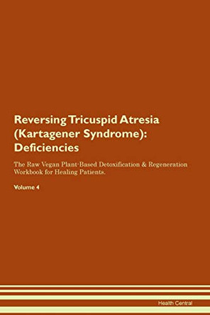 Reversing Tricuspid Atresia (Kartagener Syndrome): Deficiencies The Raw Vegan Plant-Based Detoxification & Regeneration Workbook for Healing Patients. Volume 4 by Health Central 9781395394042