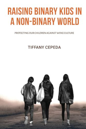 Raising Binary Kids in a Non-Binary World: Protecting our children against woke culture by Tiffany Cepeda 9798868966934
