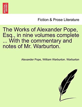 The Works of Alexander Pope, Esq., in Nine Volumes Complete ... with the Commentary and Notes of Mr. Warburton. by Alexander Pope 9781241246372