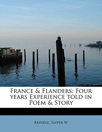 France & Flanders: Four Years Experience Told in Poem & Story by Brindle Sapper W 9781241250935