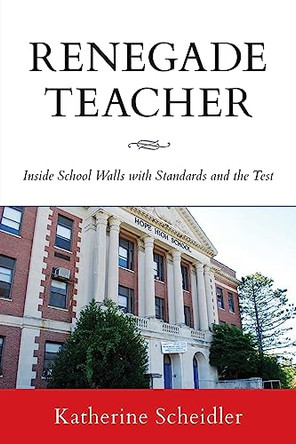 Renegade Teacher: Inside School Walls with Standards and the Test by Katherine Scheidler 9798886792614