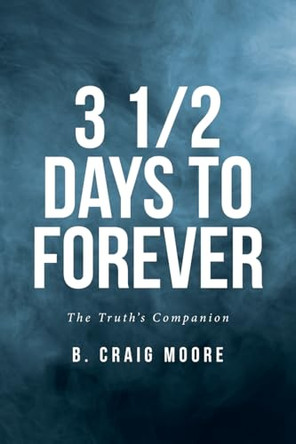 3 1/2 Days to Forever: The Truth's Companion by B Craig Moore 9798887316970