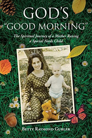 God's "Good Morning": The Spiritual Journey of a Mother Raising a Special Needs Child by Betty Raymond Gubler 9798888321492