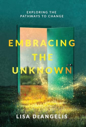 Embracing the Unknown: Exploring the Pathways to Change by Lisa Deangelis 9798889266600
