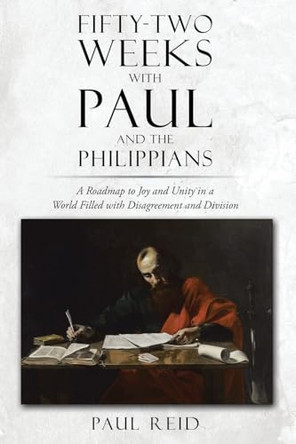 Fifty-two Weeks with Paul and the Philippians: A Roadmap to Joy and Unity in a World Filled with Disagreement and Division by Paul A Reid 9798891303676
