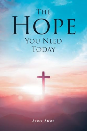 The Hope You Need Today by Scott Swan 9798892213660