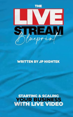 The Livestream Blueprint: Starting and Scaling Your Business with Live Video by Jp Hightek 9798892386579