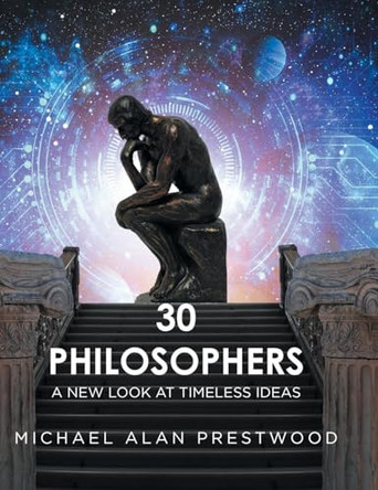 30 Philosophers: A New Look at Timeless Ideas by Michael Alan Prestwood 9798893152876