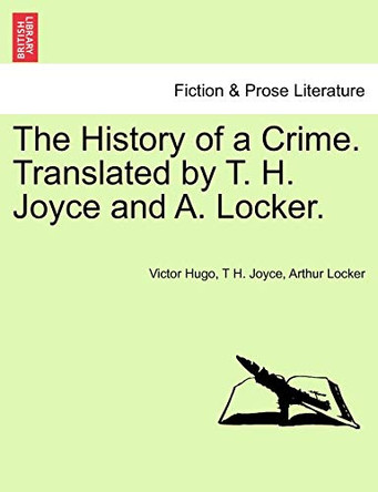 The History of a Crime. Translated by T. H. Joyce and A. Locker. Vol. I by Victor Hugo 9781241453350