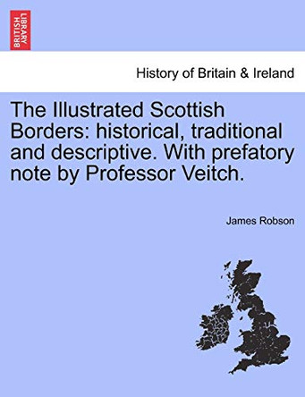 The Illustrated Scottish Borders: Historical, Traditional and Descriptive. with Prefatory Note by Professor Veitch. by Associate Professor of Chinese Religion James Robson 9781241607029