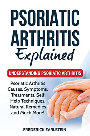 Psoriatic Arthritis Explained: Understanding Psoriatic Arthritis by Frederick Earlstein 9781949555240