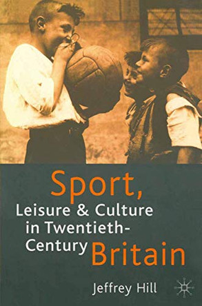 Sport, Leisure and Culture in Twentieth-Century Britain by Jeffrey Hill 9780333726877