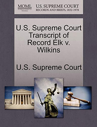 U.S. Supreme Court Transcript of Record Elk V. Wilkins by U S Supreme Court 9781244975507