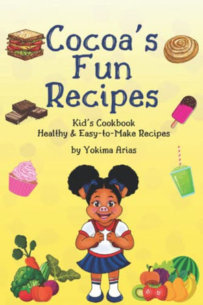Cocoa's Fun Recipes: Kid's Cookbook Healthy & Easy-to-Make Recipes by Yokima Arias 9780578304922