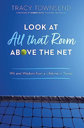 Look at All that Room Above the Net: Wit and Wisdom from a Lifetime in Tennis by Tracy Townsend 9780578956770