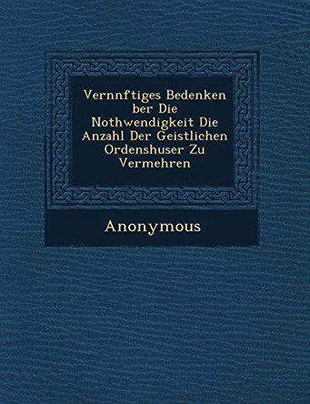 Vern Nftiges Bedenken Ber Die Nothwendigkeit Die Anzahl Der Geistlichen Ordensh User Zu Vermehren by Anonymous 9781249780106