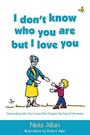 I don't know who you are but I love you: Connecting with your loved one despite the fog of dementia by Nela Allan 9780646810591