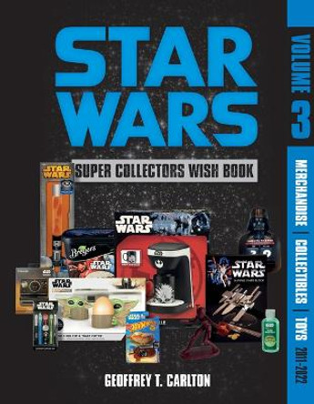 Star Wars Super Collector's Wish Book, Vol. 3: Merchandise, Collectibles, Toys, 2011-2022 by Geoffrey T Carlton